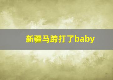 新疆马蹄打了baby