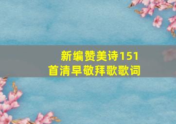 新编赞美诗151首清早敬拜歌歌词