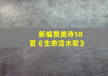 新编赞美诗58首《生命活水歌》