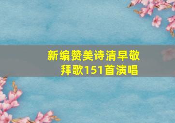 新编赞美诗清早敬拜歌151首演唱