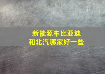 新能源车比亚迪和北汽哪家好一些