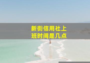 新街信用社上班时间是几点