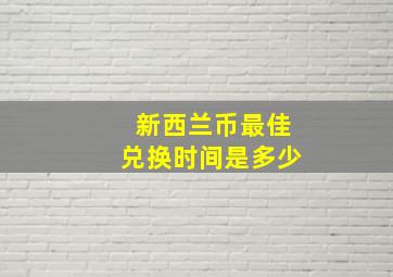 新西兰币最佳兑换时间是多少