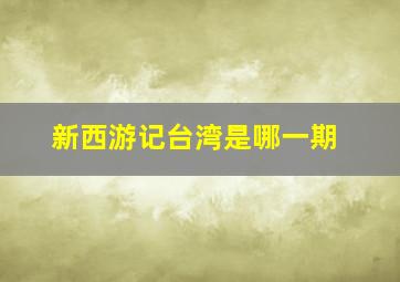 新西游记台湾是哪一期