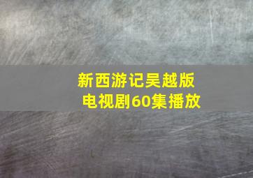 新西游记吴越版电视剧60集播放