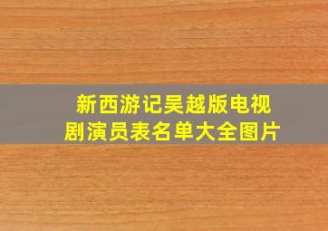 新西游记吴越版电视剧演员表名单大全图片