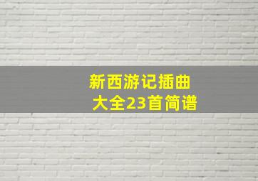 新西游记插曲大全23首简谱