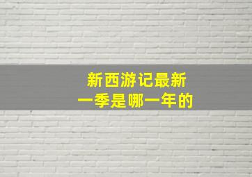 新西游记最新一季是哪一年的