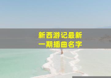 新西游记最新一期插曲名字