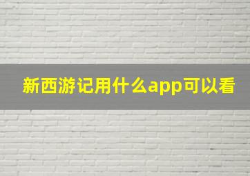 新西游记用什么app可以看