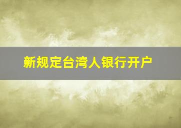 新规定台湾人银行开户