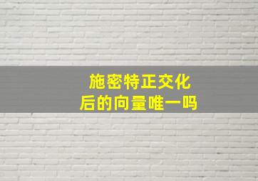 施密特正交化后的向量唯一吗