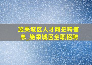 施秉城区人才网招聘信息_施秉城区全职招聘