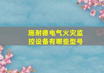 施耐德电气火灾监控设备有哪些型号