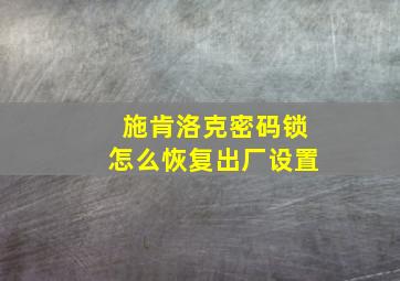 施肯洛克密码锁怎么恢复出厂设置