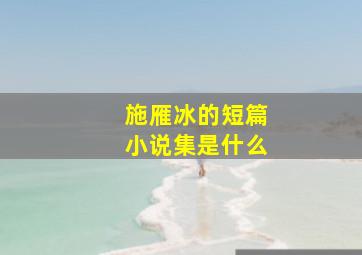 施雁冰的短篇小说集是什么