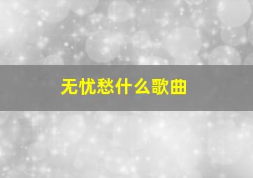 无忧愁什么歌曲