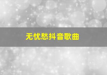 无忧愁抖音歌曲