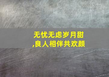 无忧无虑岁月甜,良人相伴共欢颜