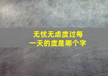 无忧无虑度过每一天的度是哪个字