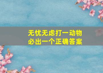 无忧无虑打一动物必出一个正确答案