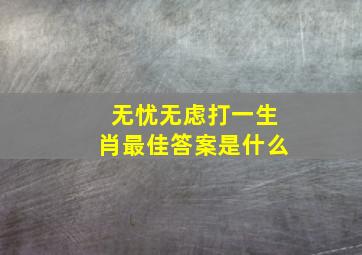 无忧无虑打一生肖最佳答案是什么