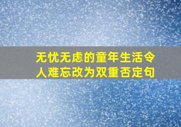 无忧无虑的童年生活令人难忘改为双重否定句