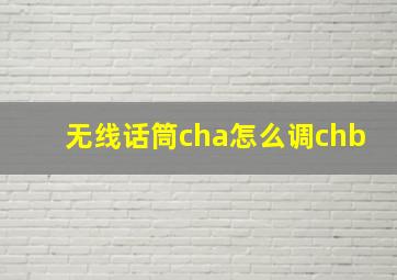 无线话筒cha怎么调chb