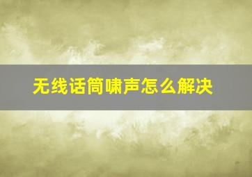 无线话筒啸声怎么解决