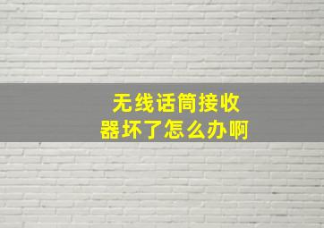 无线话筒接收器坏了怎么办啊