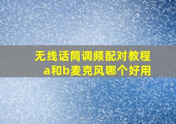 无线话筒调频配对教程a和b麦克风哪个好用