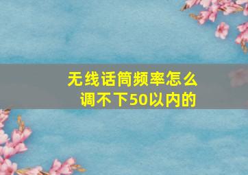 无线话筒频率怎么调不下50以内的