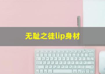 无耻之徒lip身材