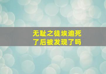 无耻之徒埃迪死了后被发现了吗