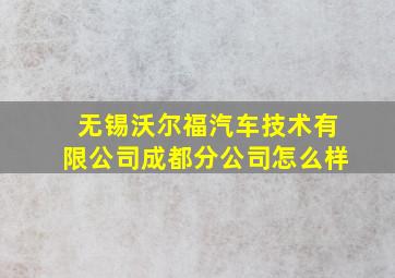 无锡沃尔福汽车技术有限公司成都分公司怎么样