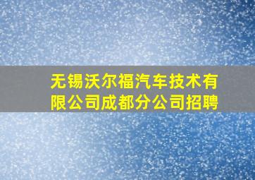 无锡沃尔福汽车技术有限公司成都分公司招聘