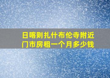 日喀则扎什布伦寺附近门市房租一个月多少钱