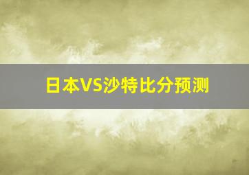 日本VS沙特比分预测