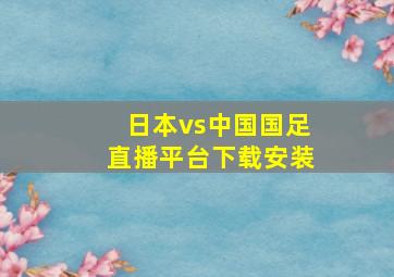 日本vs中国国足直播平台下载安装