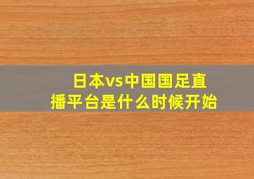 日本vs中国国足直播平台是什么时候开始