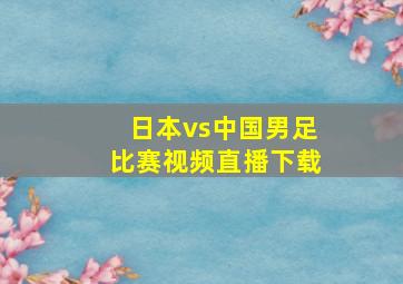 日本vs中国男足比赛视频直播下载