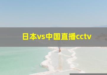 日本vs中国直播cctv