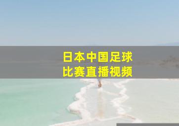 日本中国足球比赛直播视频