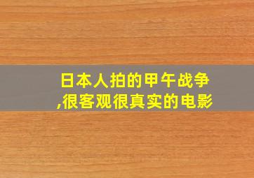 日本人拍的甲午战争,很客观很真实的电影