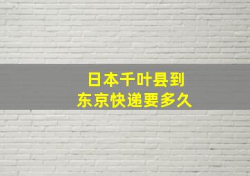 日本千叶县到东京快递要多久