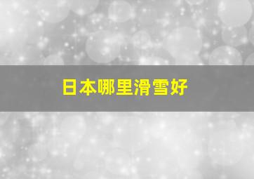 日本哪里滑雪好