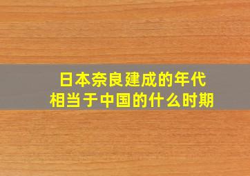 日本奈良建成的年代相当于中国的什么时期