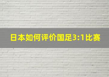 日本如何评价国足3:1比赛