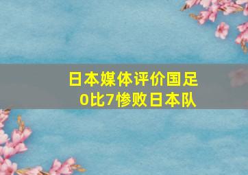 日本媒体评价国足0比7惨败日本队