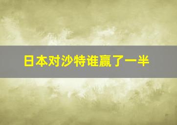 日本对沙特谁赢了一半